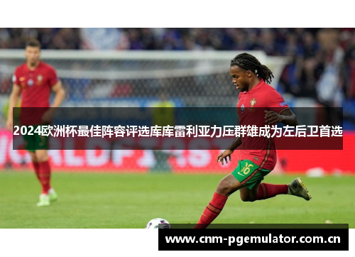 2024欧洲杯最佳阵容评选库库雷利亚力压群雄成为左后卫首选 2024欧洲杯最佳阵容评选库库雷利亚力压群雄成为左后卫首选