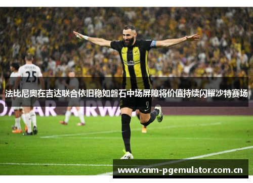法比尼奥在吉达联合依旧稳如磐石中场屏障将价值持续闪耀沙特赛场 法比尼奥在吉达联合依旧稳如磐石中场屏障将价值持续闪耀沙特赛场
