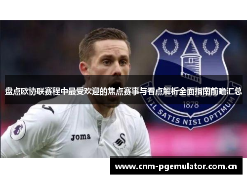 盘点欧协联赛程中最受欢迎的焦点赛事与看点解析全面指南前瞻汇总 盘点欧协联赛程中最受欢迎的焦点赛事与看点解析全面指南前瞻汇总