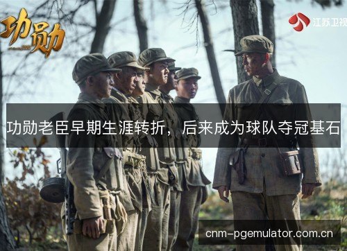 功勋老臣早期生涯转折，后来成为球队夺冠基石