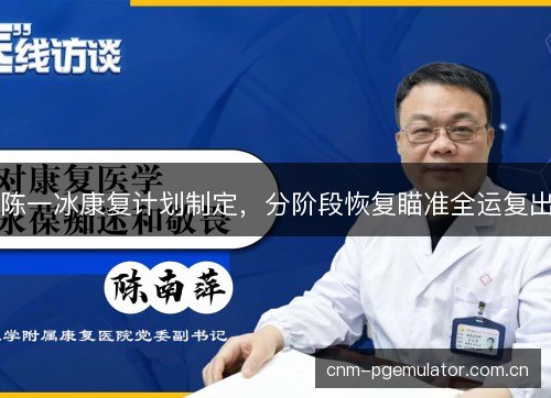 陈一冰康复计划制定,分阶段恢复瞄准全运复出 陈一冰康复计划制定,分阶段恢复瞄准全运复出